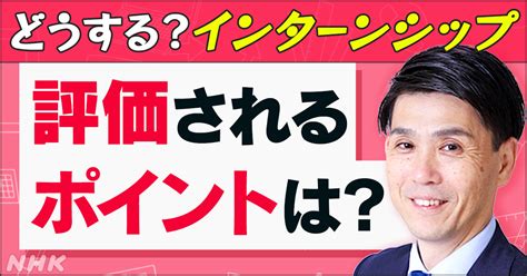 インターンシップで企業は学生の何を評価しているの？インターンシップに参加した方が選考で有利なの？｜nhk就活応援ニュースゼミ