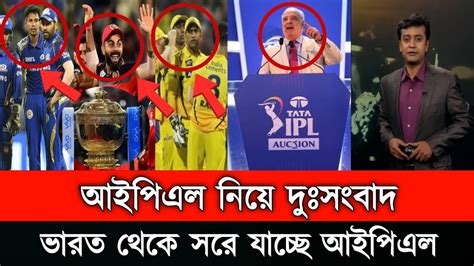 ওহ নো আইপিএল নিয়ে বিরাট বড় দুঃসংবাদ ভারত থেকে সরিয়ে নেওয়া হচ্ছে