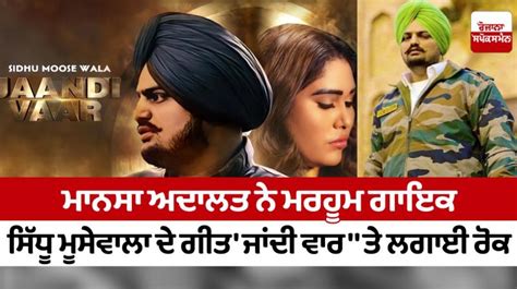 ਮਾਨਸਾ ਅਦਾਲਤ ਨੇ ਮਰਹੂਮ ਗਾਇਕ ਸਿੱਧੂ ਮੂਸੇਵਾਲਾ ਦੇ ਗੀਤ ਜਾਂਦੀ ਵਾਰ ਤੇ ਲਗਾਈ ਰੋਕ