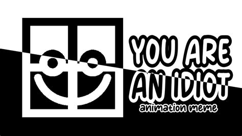 You Are An Idiot Animation Meme Youtube