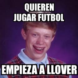 Meme Bad Luck Brian Quieren Jugar Futbol Empieza A Llover