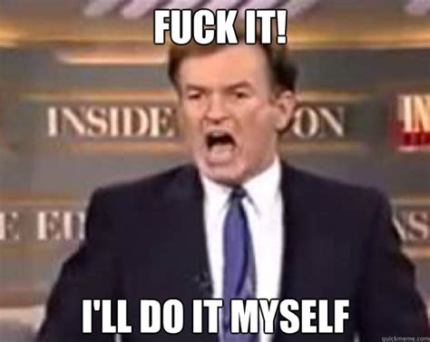 FUCK IT I Ll Do It Myself Fuck It Bill Quickmeme