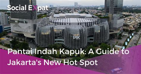 Pantai Indah Kapuk A Guide To Jakarta S New Hot Spot Social Expat