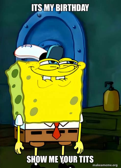 Its My Birthday Show Me Your Tits SpongeBob Grin Meme Generator