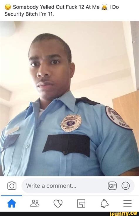 9 Somebody Yelled Out Fuck 12 At Me I Do Security Bitch I M 11 IFunny