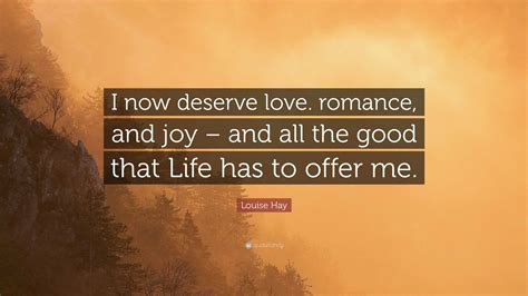 Louise Hay Quote I Now Deserve Love Romance And Joy And All The