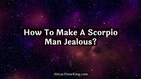 How To Make A Scorpio Man Jealous Attract Your King