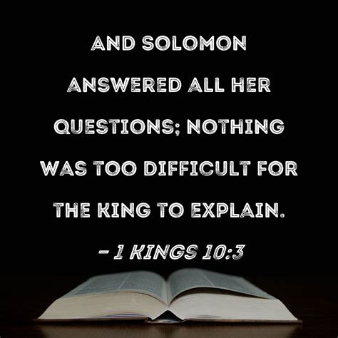 1 Kings 10:3 And Solomon answered all her questions; nothing was too