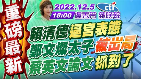 【盧秀芳辣晚報】重磅最新 賴清德逼宮表態 鄭文燦太子被出局 蔡英文論文抓到了 20221205 完整版中天新聞ctinews