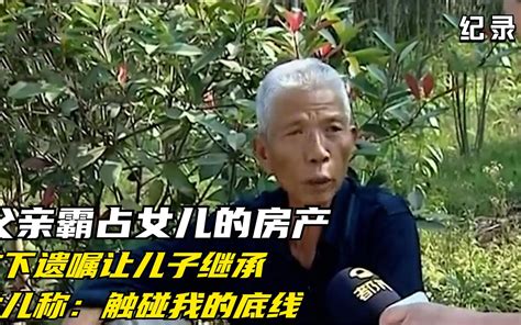 父亲霸占女儿的房产，立下遗嘱让儿子继承，女儿称：触碰我的底线哔哩哔哩bilibili