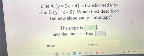 Solved Line A Y 2x 4 Is Transformed Into Line B Y X 9 Which Best Describes The New Slope And