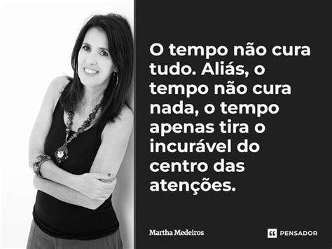 O Tempo Não Cura Tudo Aliás O Tempo Martha Medeiros Pensador