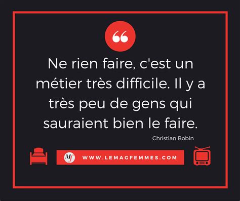 Ne Rien Faire Cest Un Métier Très Difficile Il Y A Très Peu De Gens