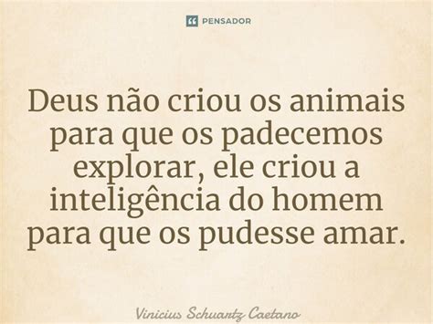 Deus não criou os animais para que Vinicius Schuartz Caetano Pensador