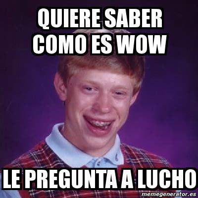 Meme Bad Luck Brian Quiere Saber Como Es Wow Le Pregunta A Lucho