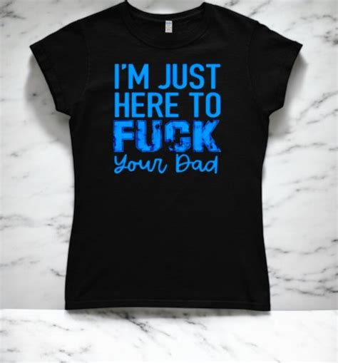 I M Just Here To Fuck Your Dad Shirt RobinPlaceFabrics