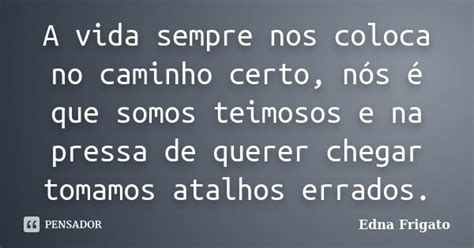 A Vida Sempre Nos Coloca No Caminho Edna Frigato Pensador