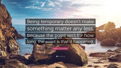 Robyn Schneider Quote “being Temporary Doesnt Make Something Matter