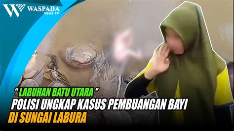 Polisi Ungkap Kasus Pembuangan Bayi Di Sungai Labura Youtube