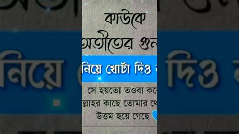 কাউকে অতীতের গুনাহ নিয়ে খোটা দিও না কারন সে হয়তো তওবা করে আল্লাহর