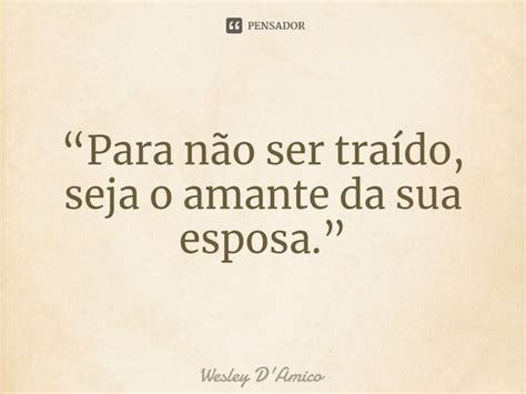 Para Não Ser Traído Seja O Wesley Damico Pensador