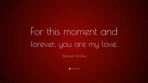 Debasish Mridha Quote For This Moment And Forever You Are My Love