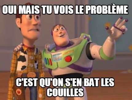 Meme Maker oui mais tu vois le problème c est qu on s en bat les