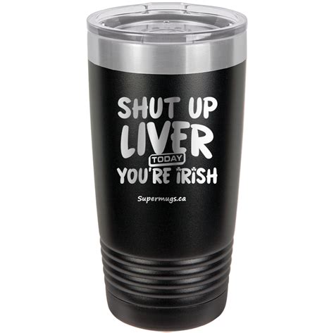 Shut Up Liver Youre Fine Today You Are Irish Tumbler Supermugs Ca