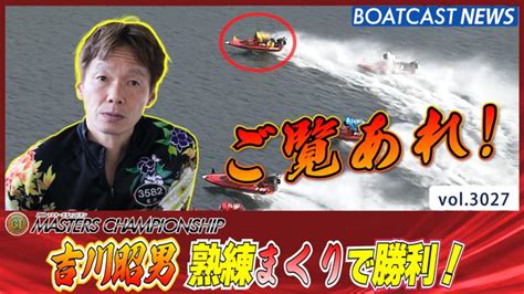 まさに職人芸！ 吉川昭男 熟練まくりで勝利 │若松プレミアムg1 第24回マスターズチャンピオン 5日目3r 動画コンテンツ