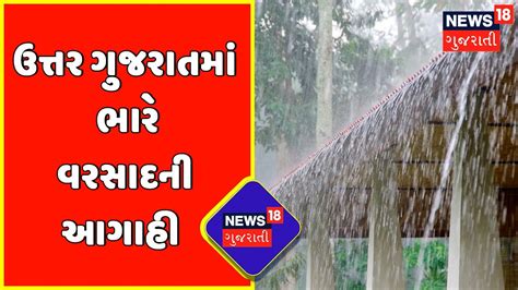 Gujarat Weather આગામી 24 કલાક ઉત્તર ગુજરાત પર રહેશે ભારે Rain Update