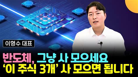 반도체 그냥 사 모으세요 이 주식 3개 사 모으면 됩니다 이형수 대표 1부 Youtube