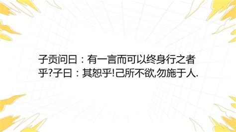 子贡问曰：有一言而可以终身行之者乎子曰：其恕乎己所不欲勿施于人百度教育