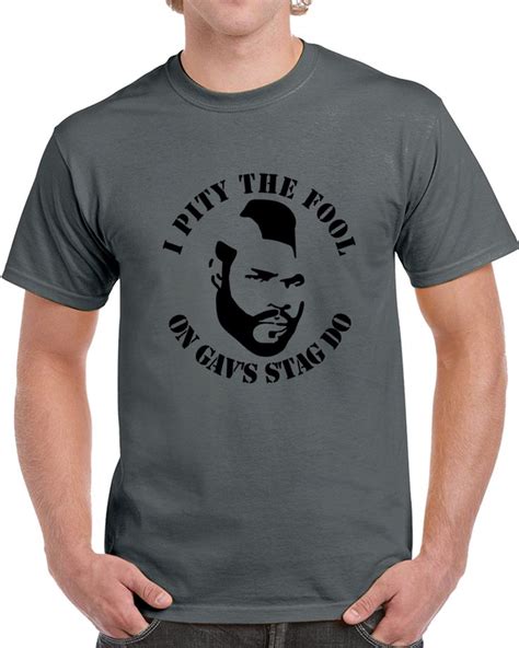 Mr T I Pity The Fool On Gavs Stag Do T Shirt T Shirt Shirts Weird