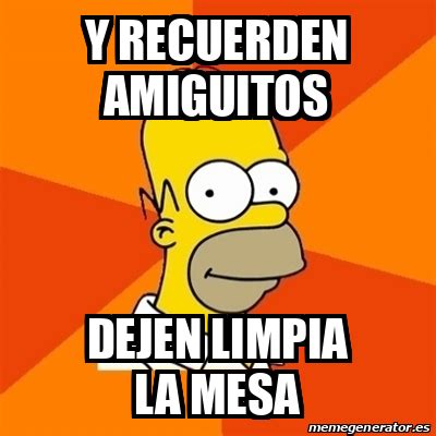 Meme Homer Y Recuerden Amiguitos Dejen Limpia La Mesa