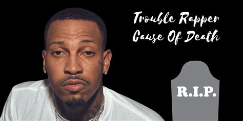 Trouble Rapper Cause of Death? How He Dies And What Is The Reason ...