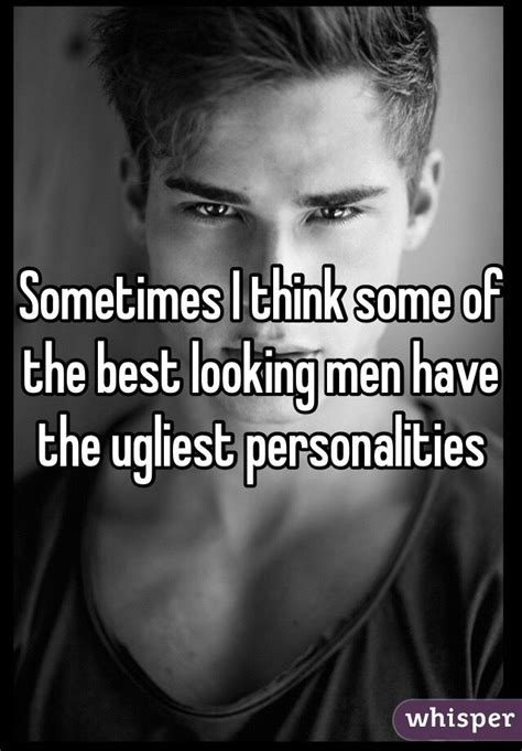 Sometimes I Think Some Of The Best Looking Men Have The Ugliest