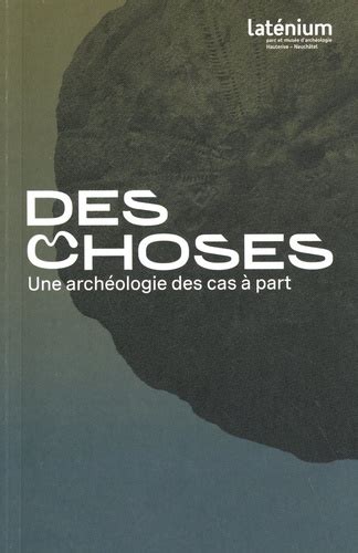 Des choses Une archéologie des cas à part Géraldine Delley