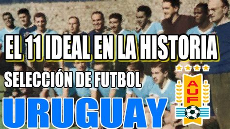 El 11 Ideal En La Historia De La SelecciÓn De FÚtbol De Uruguay Youtube