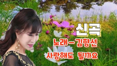 신곡 사랑해도 될까요 노래 ㅡ김향선 작사 ㅡ이시향 작곡 ㅡ윤남근 트로트 Youtube