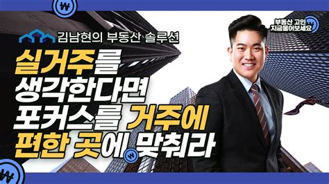 김남현의 부동산 솔루션 실거주를 생각한다면 포커스를 거주에 편한곳에 맞춰라 Youtube