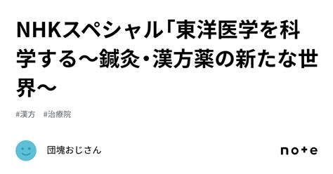 Nhkスペシャル「東洋医学を科学する～鍼灸・漢方薬の新たな世界～｜団塊おじさん