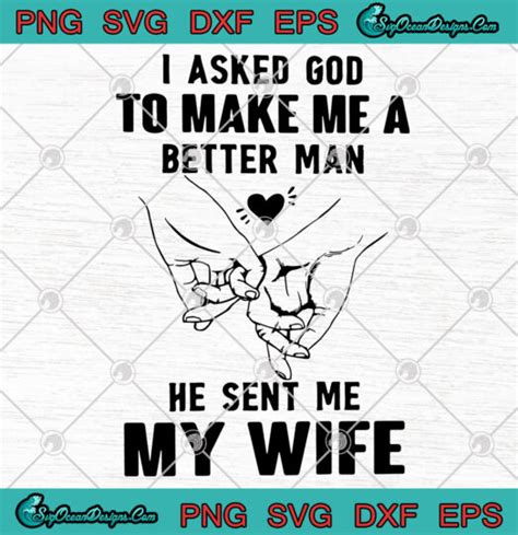 I Asked God To Make Me A Better Man He Sent Me My Wife Svg Png Eps Dxf