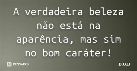 A Verdadeira Beleza Não Está Na D O B Pensador