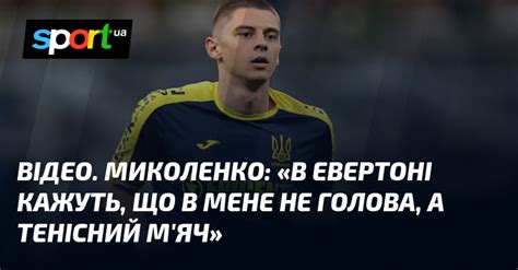 ВІДЕО МИКОЛЕНКО В Евертоні кажуть що в мене не голова а тенісний м яч