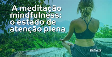 A Medita O Mindfulness O Estado De Aten O Plena Bencorp