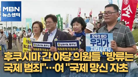 후쿠시마 간 야당 의원들 방류는 국제 범죄여 국제 망신 자초 Mbn 뉴스센터 Youtube