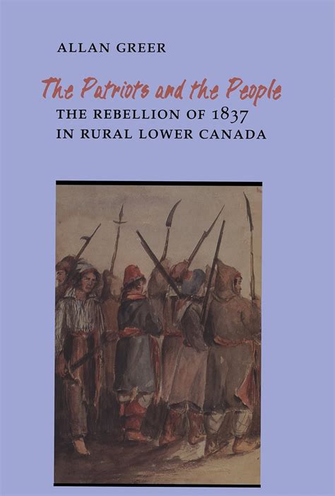 The Patriots And The People The Rebellion Of 1837 In Rural Lower Canada Heritage