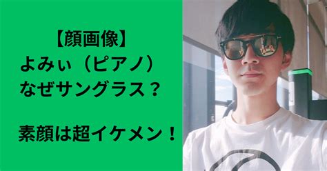 【顔画像】よみぃ（ピアノ）のサングラスの理由は？素顔は超イケメン！ Miyu Blog