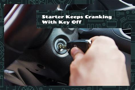 Starter Keeps Cranking With Key Off Symptoms Causes Fixes