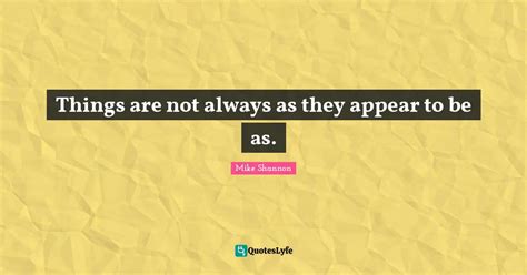 Things Are Not Always As They Appear To Be As Quote By Mike Shannon